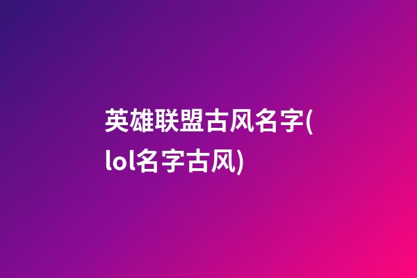 英雄联盟古风名字(lol名字古风)