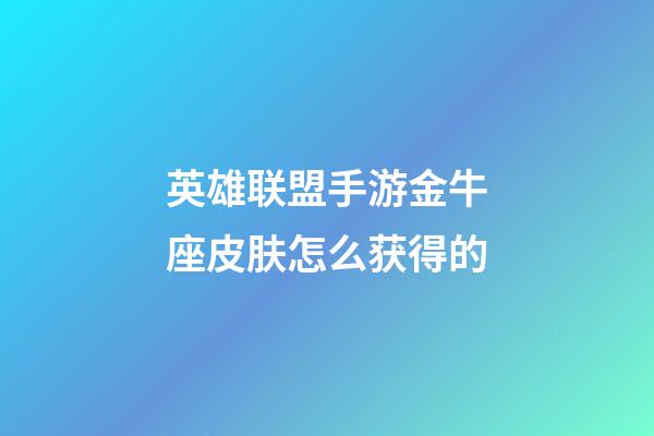 英雄联盟手游金牛座皮肤怎么获得的-第1张-星座运势-玄机派
