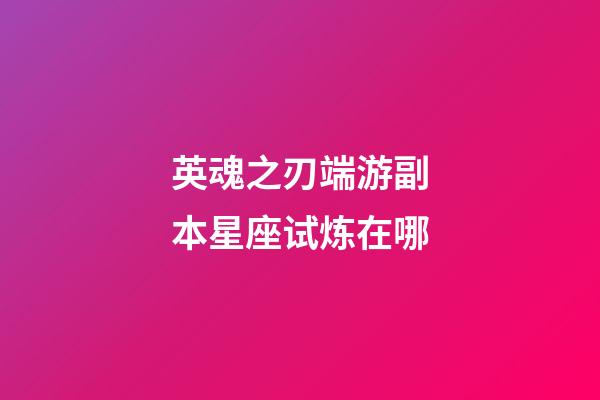 英魂之刃端游副本星座试炼在哪-第1张-星座运势-玄机派