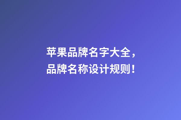 苹果品牌名字大全，品牌名称设计规则！-第1张-商标起名-玄机派