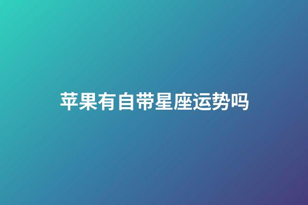 苹果有自带星座运势吗-第1张-星座运势-玄机派