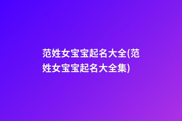范姓女宝宝起名大全(范姓女宝宝起名大全集)