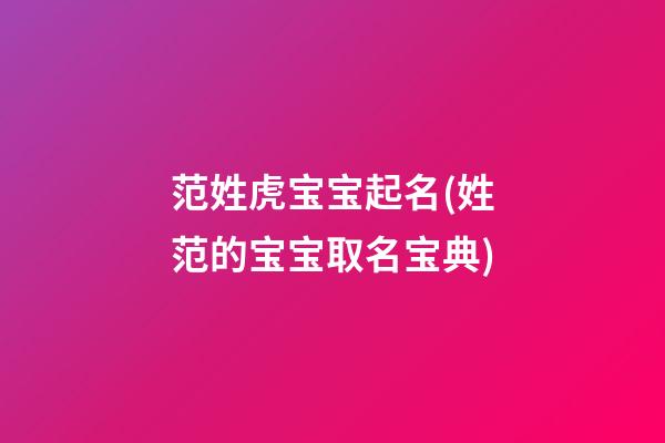 范姓虎宝宝起名(姓范的宝宝取名宝典)
