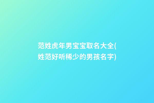 范姓虎年男宝宝取名大全(姓范好听稀少的男孩名字)