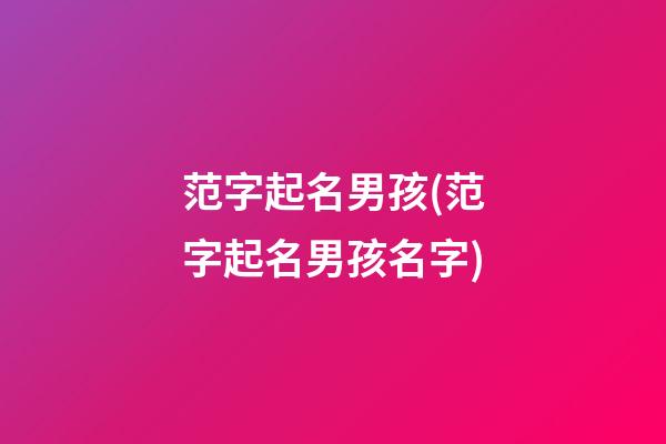 范字起名男孩(范字起名男孩名字)