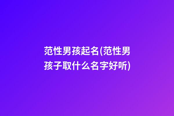 范性男孩起名(范性男孩子取什么名字好听)