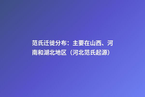 范氏迁徙分布：主要在山西、河南和湖北地区（河北范氏起源）