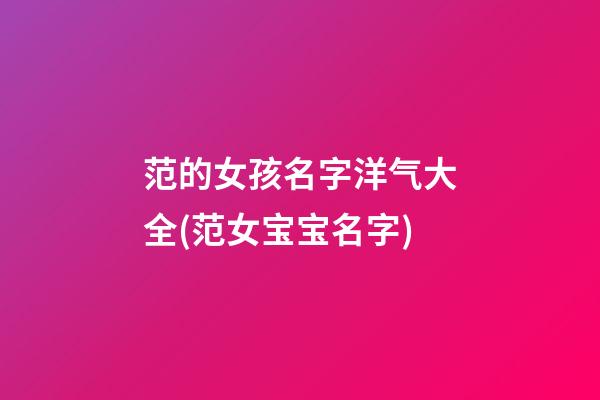 范的女孩名字洋气大全(范女宝宝名字)