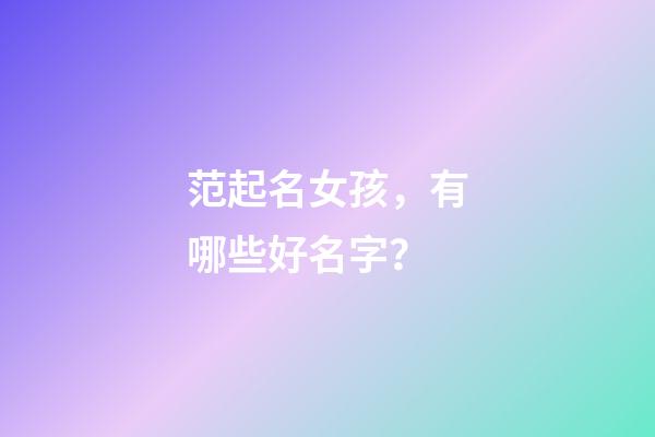 范起名女孩，有哪些好名字？