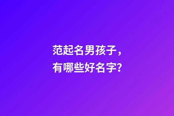 范起名男孩子，有哪些好名字？