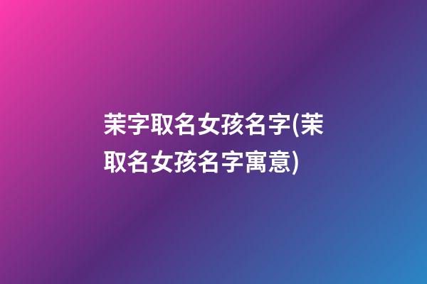 茉字取名女孩名字(茉取名女孩名字寓意)