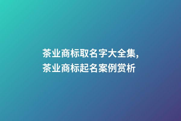 茶业商标取名字大全集,茶业商标起名案例赏析-第1张-商标起名-玄机派