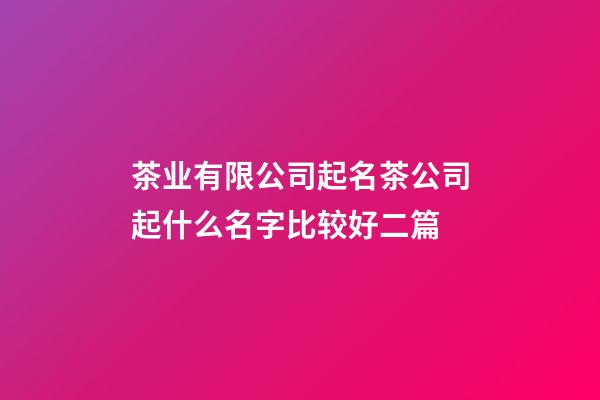 茶业有限公司起名茶公司起什么名字比较好二篇-第1张-公司起名-玄机派