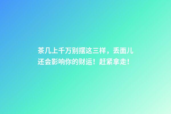 茶几上千万别摆这三样，丢面儿还会影响你的财运！赶紧拿走！
