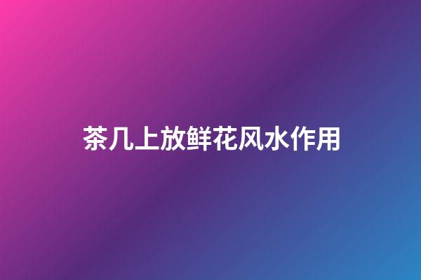 茶几上放鲜花风水作用