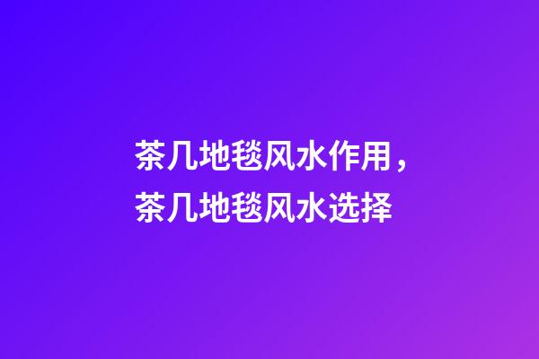 茶几地毯风水作用，茶几地毯风水选择