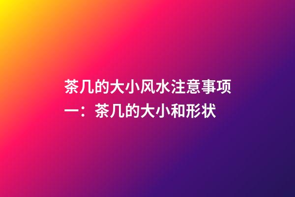 茶几的大小风水注意事项一：茶几的大小和形状