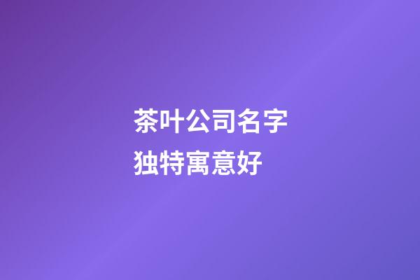 茶叶公司名字独特寓意好