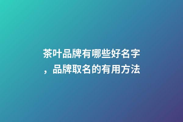 茶叶品牌有哪些好名字，品牌取名的有用方法-第1张-商标起名-玄机派