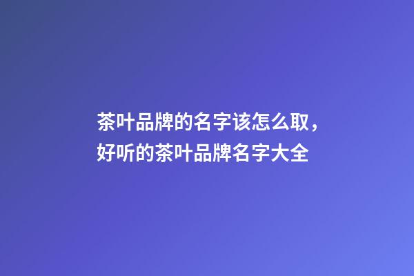 茶叶品牌的名字该怎么取，好听的茶叶品牌名字大全-第1张-商标起名-玄机派