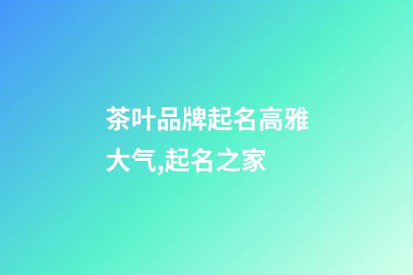 茶叶品牌起名高雅大气,起名之家-第1张-商标起名-玄机派
