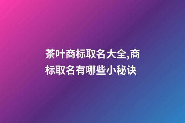 茶叶商标取名大全,商标取名有哪些小秘诀-第1张-商标起名-玄机派