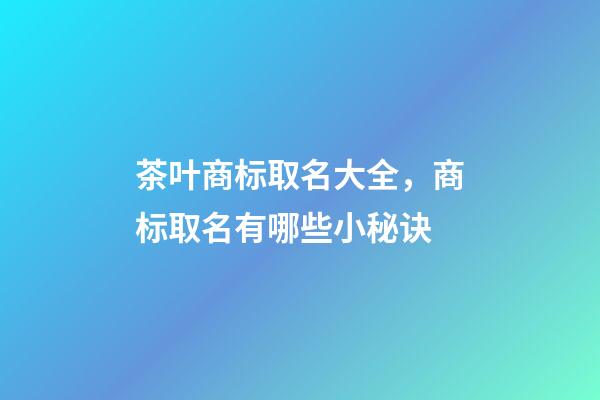 茶叶商标取名大全，商标取名有哪些小秘诀-第1张-商标起名-玄机派