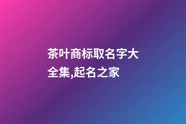 茶叶商标取名字大全集,起名之家-第1张-商标起名-玄机派