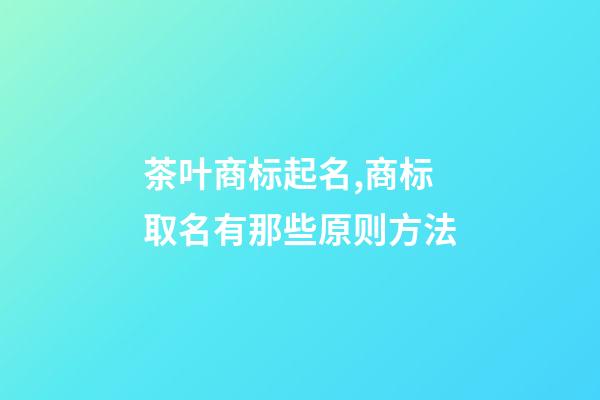 茶叶商标起名,商标取名有那些原则方法-第1张-商标起名-玄机派