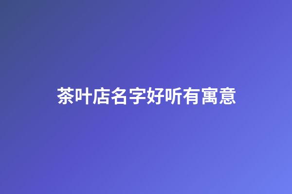 茶叶店名字好听有寓意