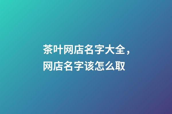 茶叶网店名字大全，网店名字该怎么取