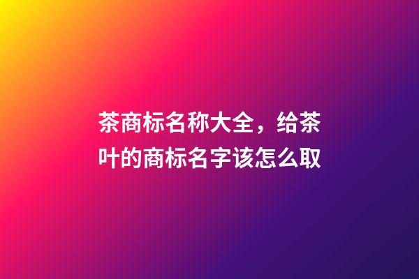 茶商标名称大全，给茶叶的商标名字该怎么取-第1张-商标起名-玄机派