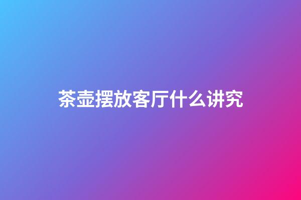 茶壶摆放客厅什么讲究