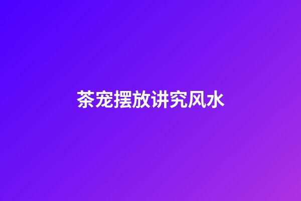 茶宠摆放讲究风水