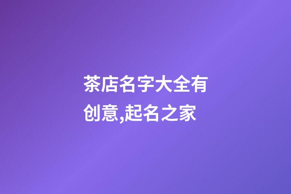 茶店名字大全有创意,起名之家-第1张-店铺起名-玄机派
