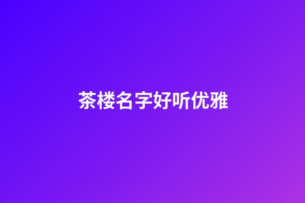 茶楼名字好听优雅