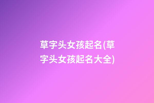 草字头女孩起名(草字头女孩起名大全)
