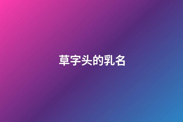 草字头的乳名(草字头乳名大全)-第1张-宝宝起名-玄机派