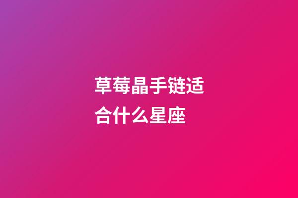 草莓晶手链适合什么星座-第1张-星座运势-玄机派