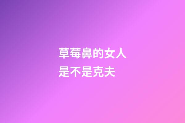 草莓鼻的女人是不是克夫