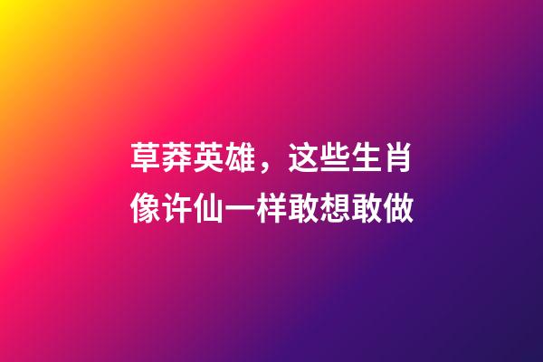 草莽英雄，这些生肖像许仙一样敢想敢做