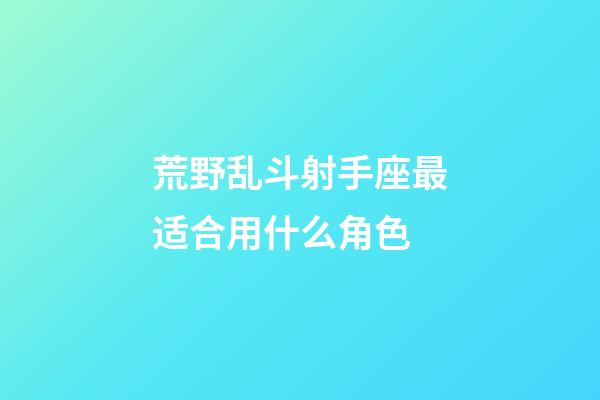 荒野乱斗射手座最适合用什么角色-第1张-星座运势-玄机派