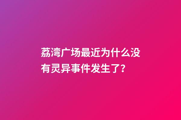 荔湾广场最近为什么没有灵异事件发生了？