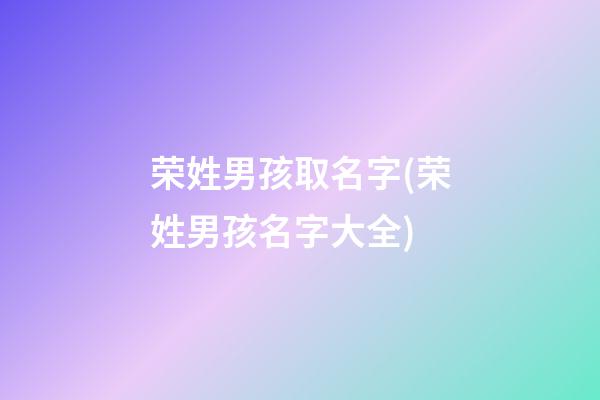 荣姓男孩取名字(荣姓男孩名字大全)