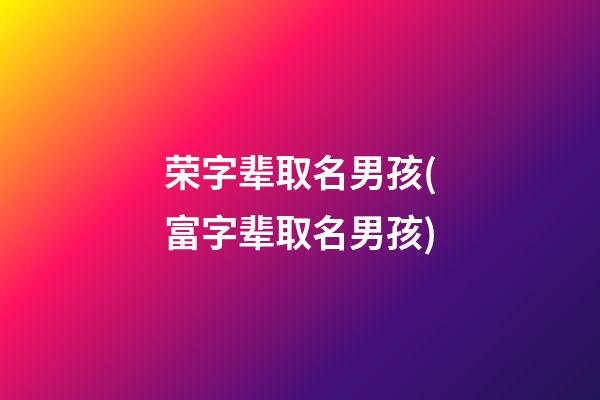 荣字辈取名男孩(富字辈取名男孩)