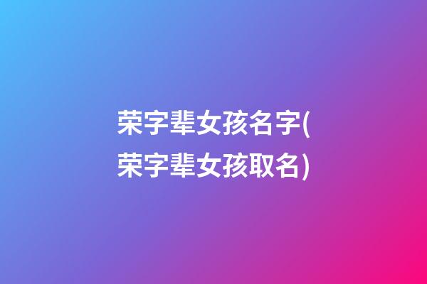 荣字辈女孩名字(荣字辈女孩取名)