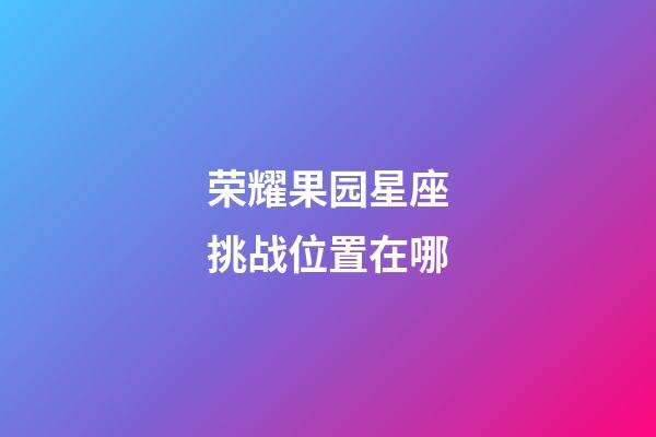 荣耀果园星座挑战位置在哪-第1张-星座运势-玄机派
