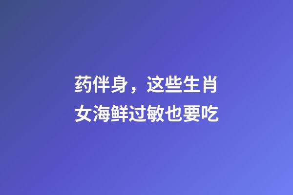 药伴身，这些生肖女海鲜过敏也要吃