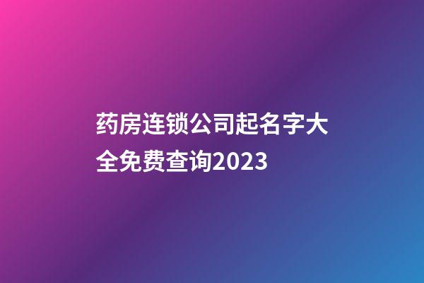 药房连锁公司起名字大全免费查询2023