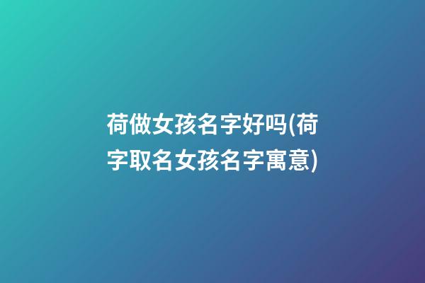 荷做女孩名字好吗(荷字取名女孩名字寓意)